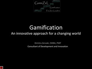 Gamification
An innovative approach for a changing world

                 Dimitra Zervaki, ΕΜΒΑ, PMP
          Consultant of Development and Innovation
 