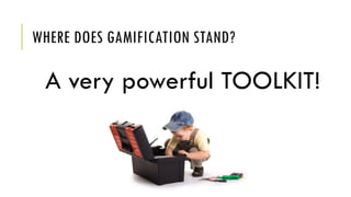 WHERE DOES GAMIFICATION STAND?
A very powerful TOOLKIT!
 
