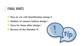 FINAL HINTS
v How to win with Gamification design ?
v Matters of concern before design !
v Care for these after design !
v Beware of the Mistakes !?
 