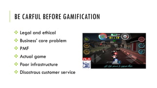 BE CARFUL BEFORE GAMIFICATION
v Legal and ethical
v Business’ core problem
v PMF
v Actual game
v Poor infrastructure
v Disastrous customer service
 