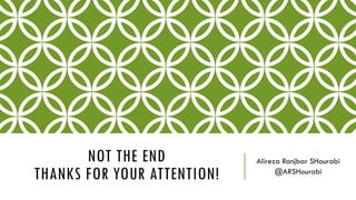 NOT THE END
THANKS FOR YOUR ATTENTION!
Alireza Ranjbar SHourabi
@ARSHourabi
 