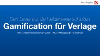 Prof. Bruysten

Den Leser auf die Heldenreise schicken

Gamiﬁcation für Verlage
Prof. Tim Bruysten | richtwert GmbH | MD.H Mediadesign Hochschule
!

!

 