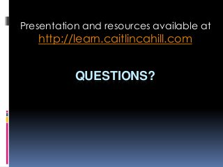 Presentation and resources available at

http://learn.caitlincahill.com

QUESTIONS?

 