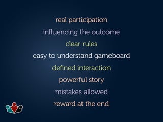 real participation
influencing the outcome
clear rules
easy to understand gameboard
defined interaction
powerful story
mis...