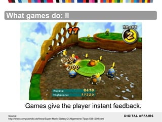FacebookFacebookFacebookFacebookFacebookFacebookWhat games do: II
Games give the player instant feedback.
Source:
http://www.computerbild.de/fotos/Super-Mario-Galaxy-2-Allgemeine-Tipps-5381209.html
 