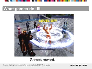 FacebookFacebookFacebookFacebookFacebookFacebookWhat games do: III
Games reward.
Source: http://nightmaremode.net/wp-content/uploads/2012/04/level-up.jpg
 