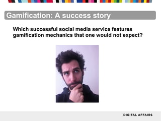 FacebookFacebookFacebookFacebookFacebookFacebookGamification: A success story
Which successful social media service features
gamification mechanics that one would not expect?
 