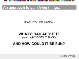 FacebookFacebookFacebookFacebookFacebookFacebookAn approach to gamifying things:
If task 'XYZ' was a game,
WHAT'S BAD ABOUT IT
(read: WHY DOES IT SUCK)
AND HOW COULD IT BE FUN?
 