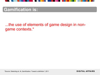 FacebookFacebookFacebookFacebookFacebookFacebookGamification is:
...the use of elements of game design in non-
game contexts.*
*Source: Deterding et. Al „Gamification: Toward a definition“; 2011
 