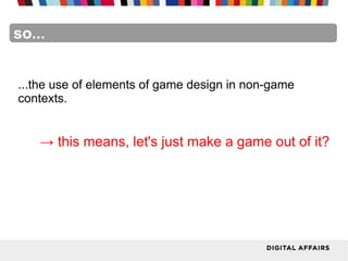 FacebookFacebookFacebookFacebookFacebookFacebookso...
...the use of elements of game design in non-game
contexts.
→ this means, let's just make a game out of it?
 