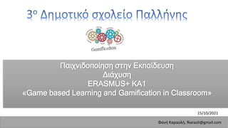 Φανή Καραολή, fkaraoli@gmail.com
15/10/2021
Παιχνιδοποίηση στην Εκπαίδευση
Διάχυση
ERASMUS+ KA1
«Game based Learning and Gamification in Classroom»
1
 