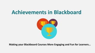 Achievements in Blackboard
Making your Blackboard Courses More Engaging and Fun for Learners…
 