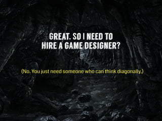 Great. So I need to
hire a game designer?
(No. You just need someone who can think diagonally.)
 