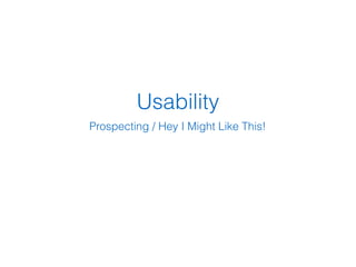 Usability
Prospecting / Hey I Might Like This!
 