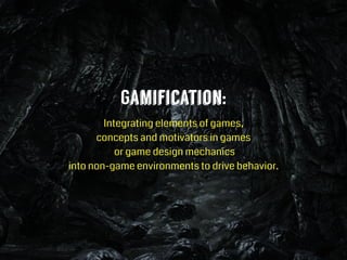 Gamification:
Integrating elements of games,  
concepts and motivators in games 
or game design mechanics  
into non-game environments to drive behavior.
 