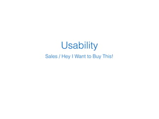 Usability
Sales / Hey I Want to Buy This!
 
