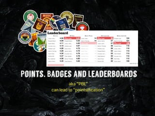 Points, Badges and Leaderboards
aka “PBL”
can lead to “pointsiﬁcation”
 