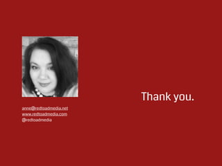  
Thank you.
!
!
!
!
!
!
!
anne@redtoadmedia.net
www.redtoadmedia.com
@redtoadmedia
 