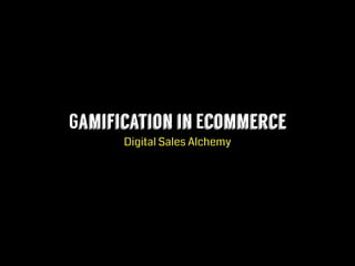 Gamification in Ecommerce
Digital Sales Alchemy
 