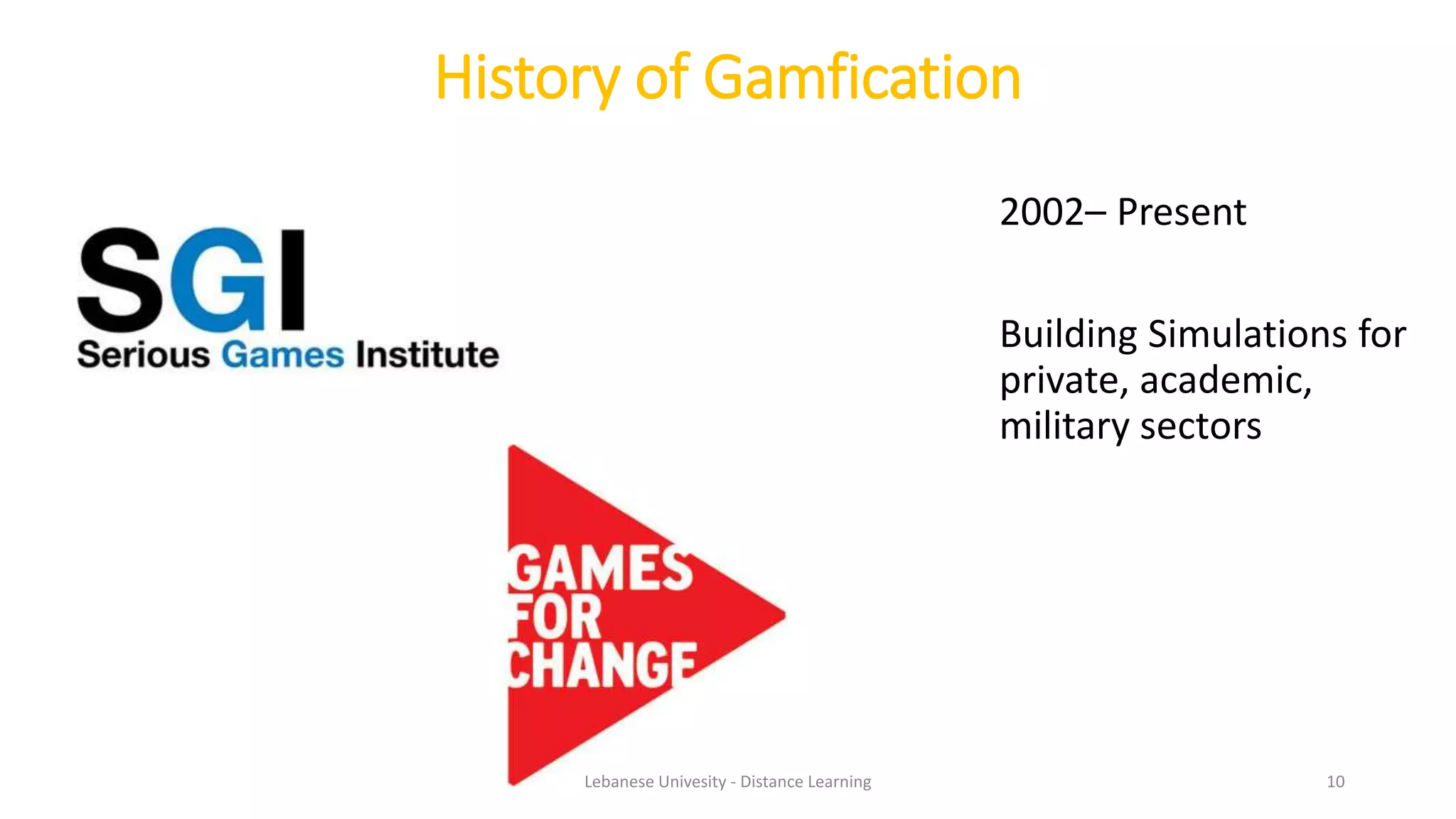 History of Gamfication
2002– Present
Building Simulations for
private, academic,
military sectors
Lebanese Univesity - Distance Learning 10
 