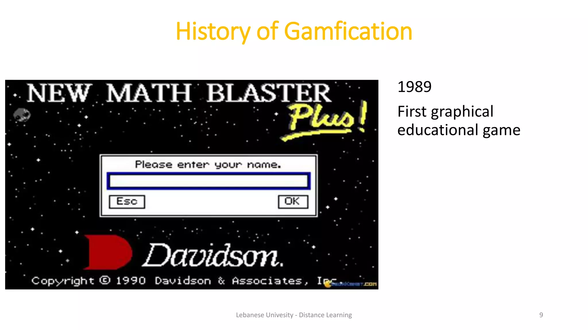 History of Gamfication
1989
First graphical
educational game
Lebanese Univesity - Distance Learning 9
 
