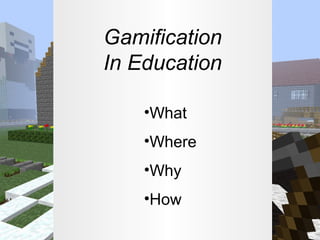 Gamification
In Education
•What
•Where
•Why
•How

 