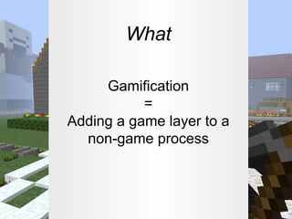 What
Gamification
=
Adding a game layer to a
non-game process

 