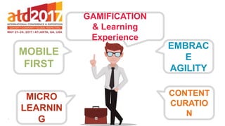 1
MOBILE
FIRST
MICRO
LEARNIN
G
EMBRAC
E
AGILITY
CONTENT
CURATIO
N
GAMIFICATION
& Learning
Experience
 