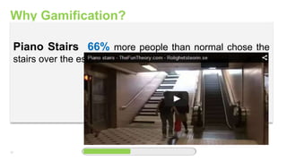 22
Why Gamification?
Piano Stairs 66% more people than normal chose the
stairs over the escalator
 
