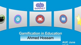 Ahmed Hossam
Gamification in Education
AUC June
 