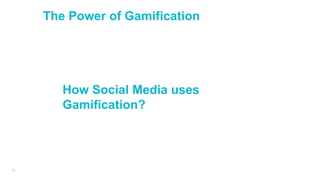 20
The Power of Gamification
How Social Media uses
Gamification?
 