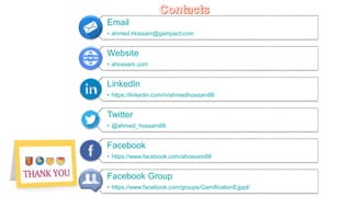 32
Email
• ahmed.Hossam@gampact.com
Website
• ahossam.com
LinkedIn
• https://linkedin.com/in/ahmedhossam88
Twitter
• @ahmed_hossam88
Facebook
• https://www.facebook.com/ahossam88
Facebook Group
• https://www.facebook.com/groups/GamificationEgypt/
 