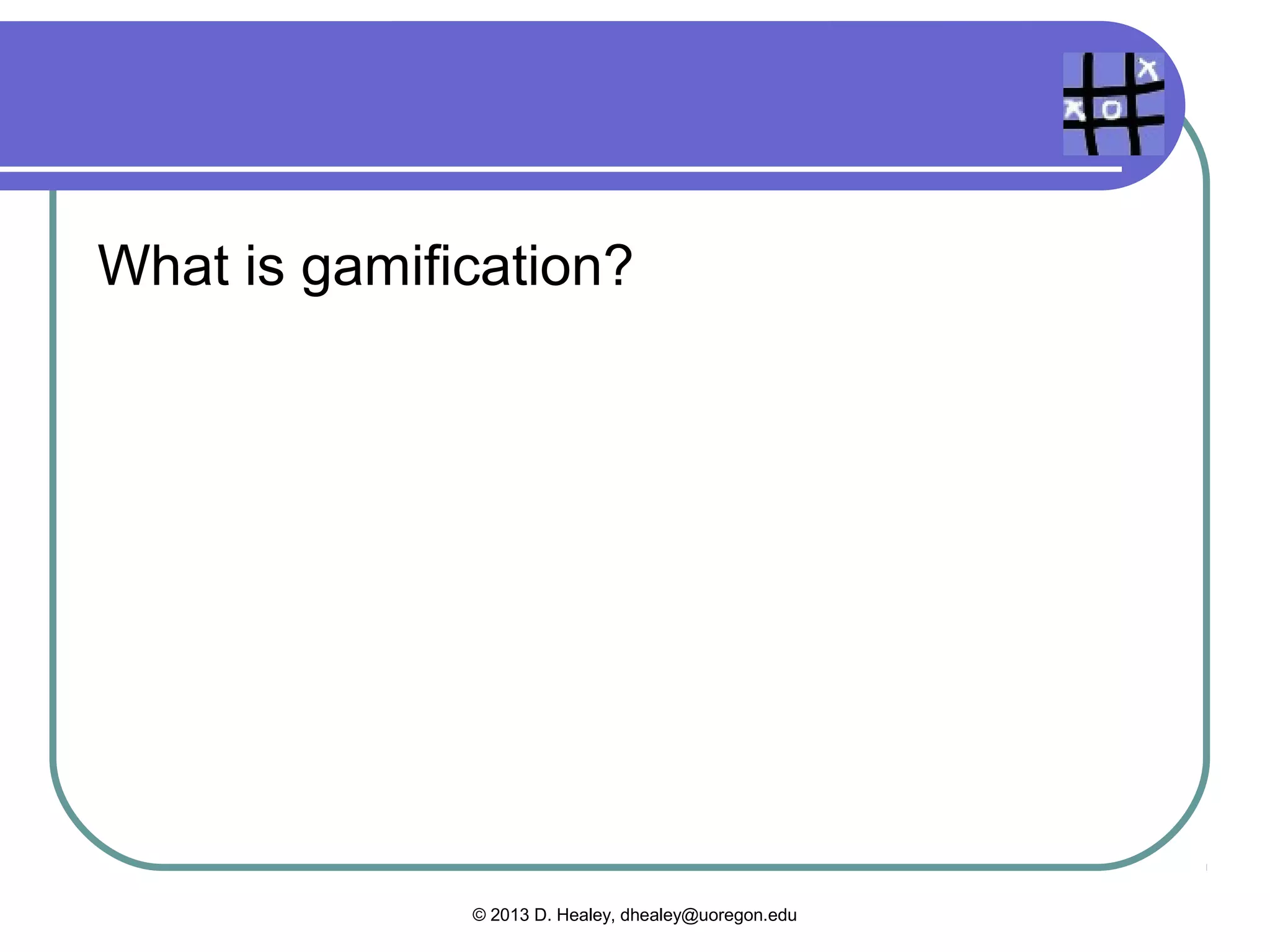 Games vs. gamification

 They’re not the same




               © 2013 D. Healey, dhealey@uoregon.edu
 