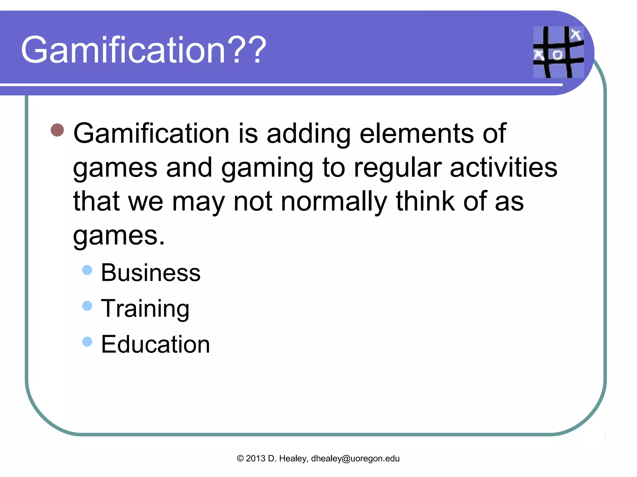 Poll

  Have you heard of gamification?
  Can you define it?
  Please turn to your neighbor and talk
   about what you know about gamification.




               © 2013 D. Healey, dhealey@uoregon.edu
 