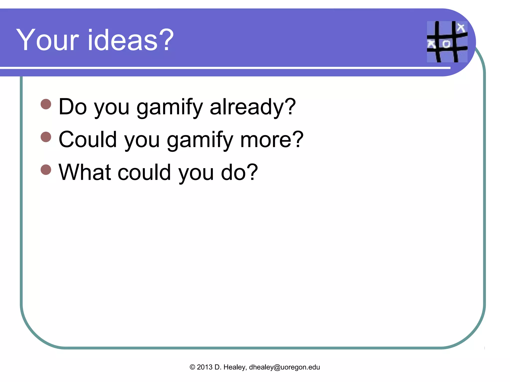  Highlighting   the transition words in a
 reading
   Gamify:teamwork, challenge, points,
    achievement
 Doing a workbook exercise about the
 past tense
   Gamify:  countdown, teamwork, challenge,
    points, achievement
   Ownership if they make their own questions

                 © 2013 D. Healey, dhealey@uoregon.edu
 