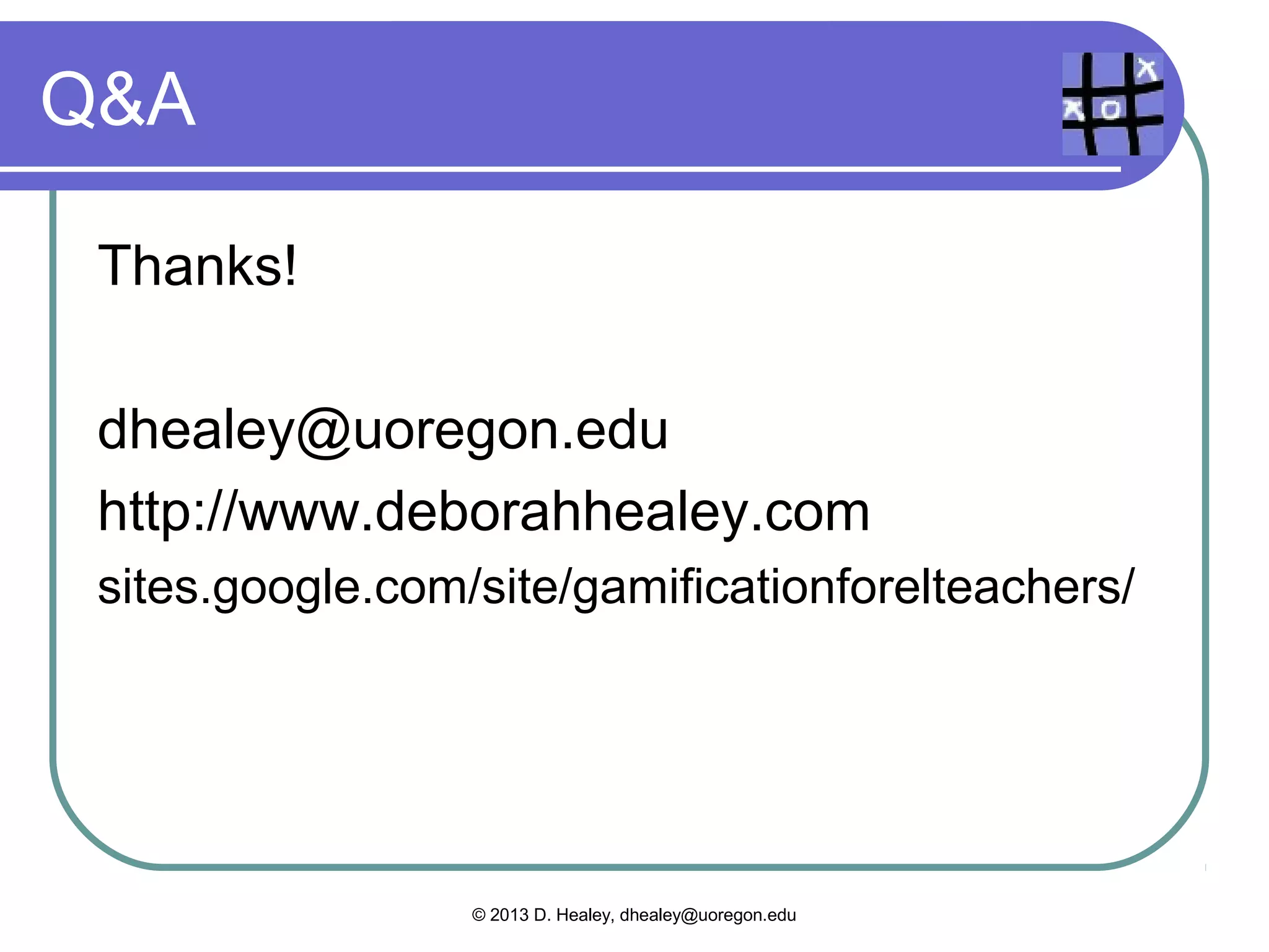 Your ideas?

  Doyou gamify already?
  Could you gamify more?
  What could you do?




              © 2013 D. Healey, dhealey@uoregon.edu
 
