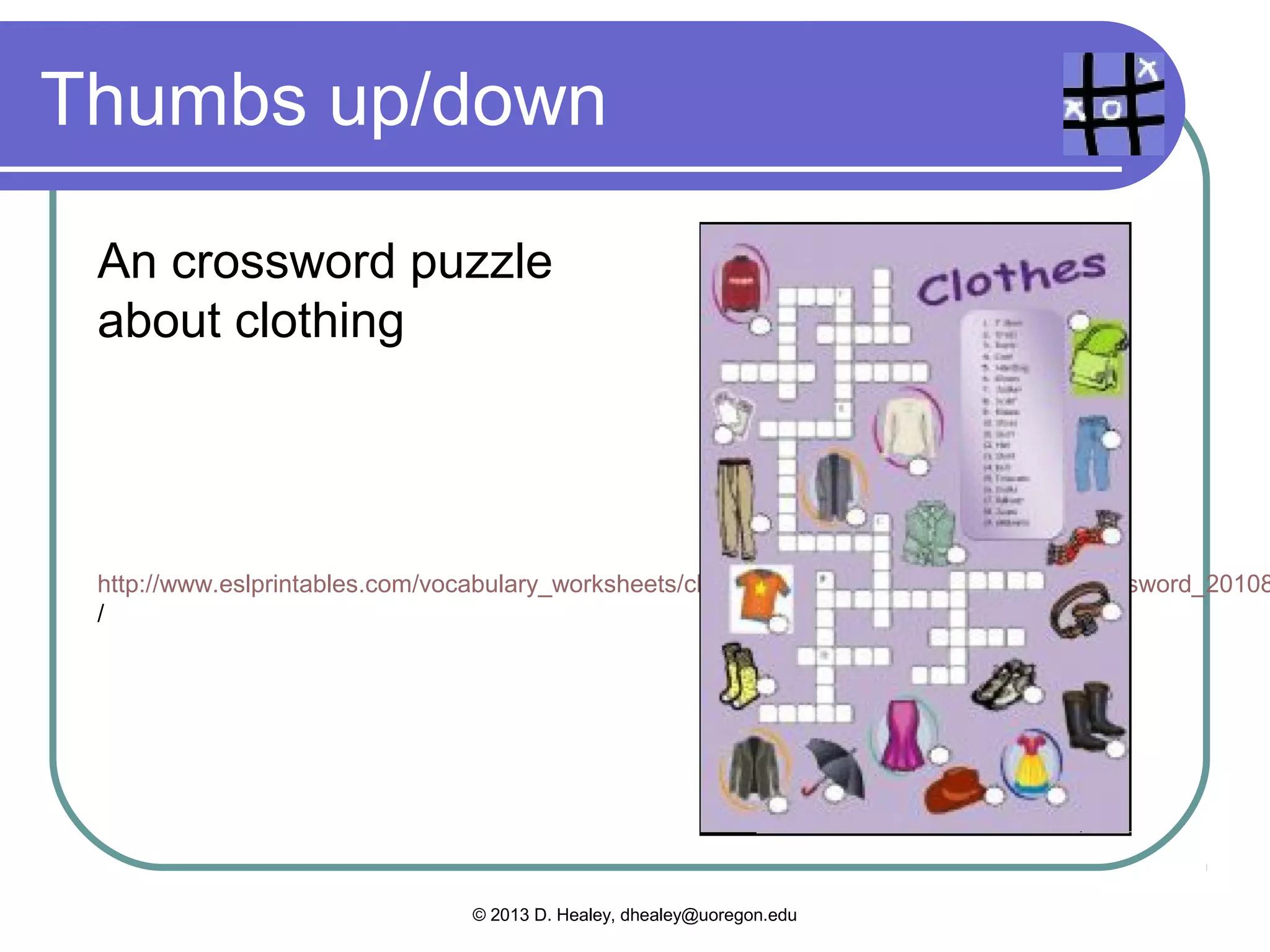 Which ones are games?

 Thumbs up for yes, thumbs down for no
 Hangman with this month’s vocabulary
 words

 B!


 www.manythings.org/hmf/hm-clothes.html




           © 2013 D. Healey, dhealey@uoregon.edu
 