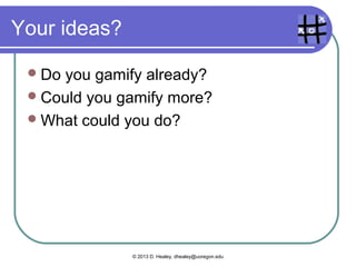  Highlighting   the transition words in a
 reading
   Gamify:teamwork, challenge, points,
    achievement
 Doing a workbook exercise about the
 past tense
   Gamify:  countdown, teamwork, challenge,
    points, achievement
   Ownership if they make their own questions

                 © 2013 D. Healey, dhealey@uoregon.edu
 