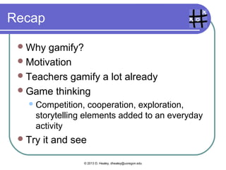  Doing a presentation about a favorite
 vacation or writing a compare/contrast
 paragraph
   Ownership;   epic meaning if shared online;
    points with a rubric; possibly a team effort
   Progression – presentations/essays getting
    longer, check off steps for the task



                 © 2013 D. Healey, dhealey@uoregon.edu
 