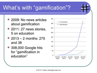Classroom activities

 We’ll talk about gamifying these later
    Responding   to questions about a 10-minute
     video clip
    Memorizing vocabulary for a weekly quiz

    Highlighting the transition words in a reading

    Doing a workbook exercise about the past
     tense
    Doing a presentation about a favorite vacation

    Writing a compare/contrast paragraph.



                  © 2013 D. Healey, dhealey@uoregon.edu
 