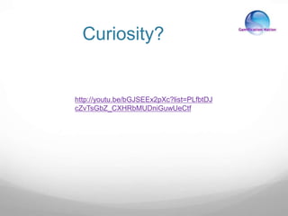 Curiosity?
http://youtu.be/bGJSEEx2pXc?list=PLfbtDJ
cZvTsGbZ_CXHRbMUDniGuwUeCtf
 