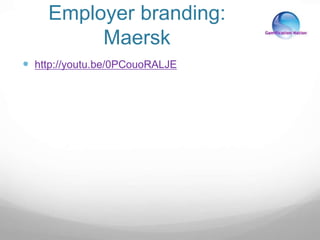 Employer branding:
Maersk
 http://youtu.be/0PCouoRALJE
 