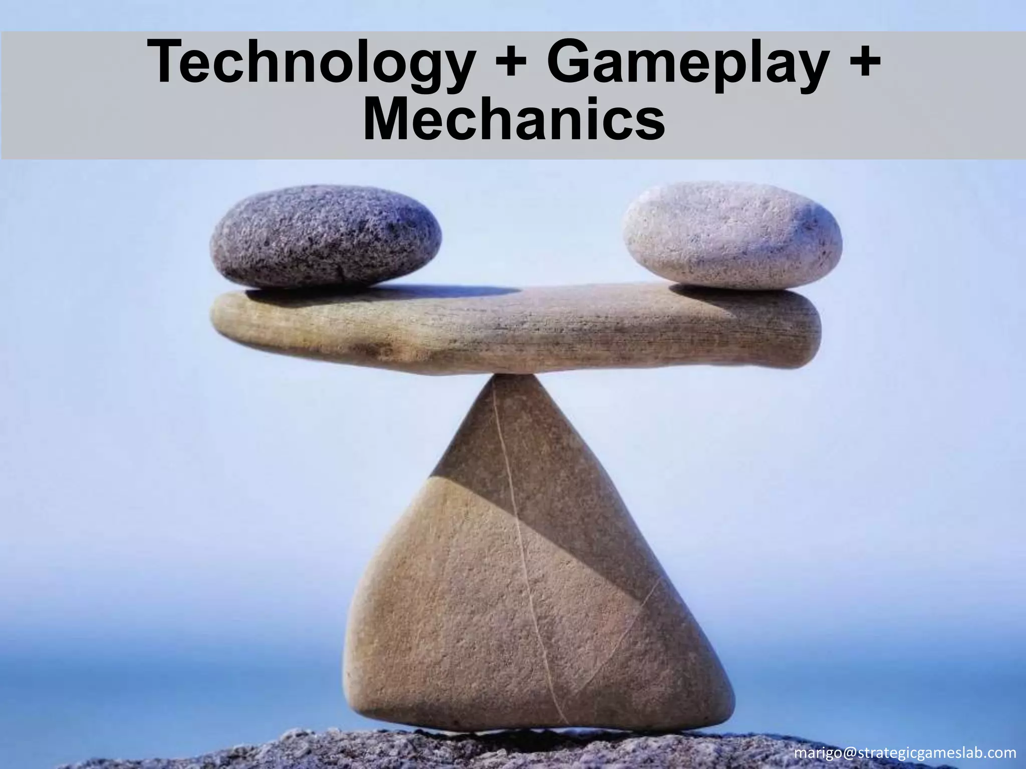 Technology + Gameplay +
Mechanics
marigo@strategicgameslab.com
 