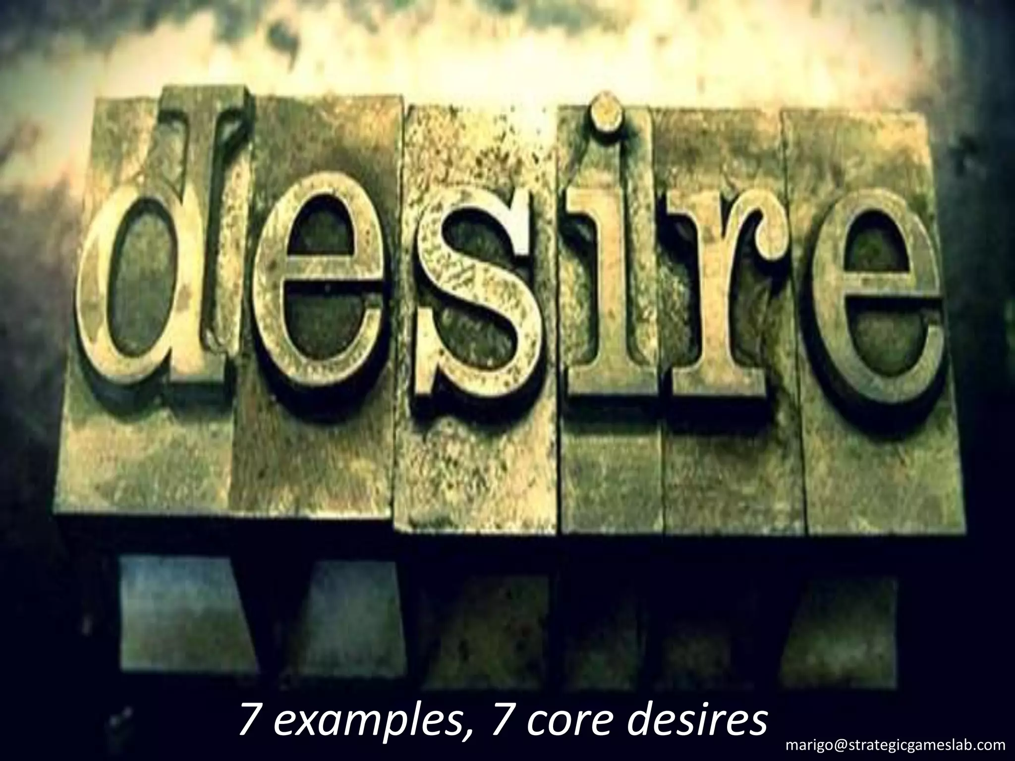 7 examples, 7 core desires marigo@strategicgameslab.com
 