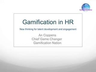 Gamification in HR 
New thinking for talent development and engagement 
An Coppens 
Chief Game Changer 
Gamification Nation 
 