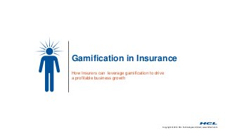 Gamification in Insurance 
How Insurers can leverage gamification to drive 
a profitable business growth 
Copyright © 2014 HCL Technologies Limited | www.hcltech.com 
 