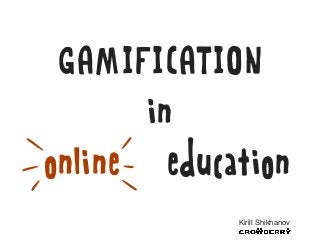 GAMIFICATION
       in
online education
            Kirill Shikhanov
 