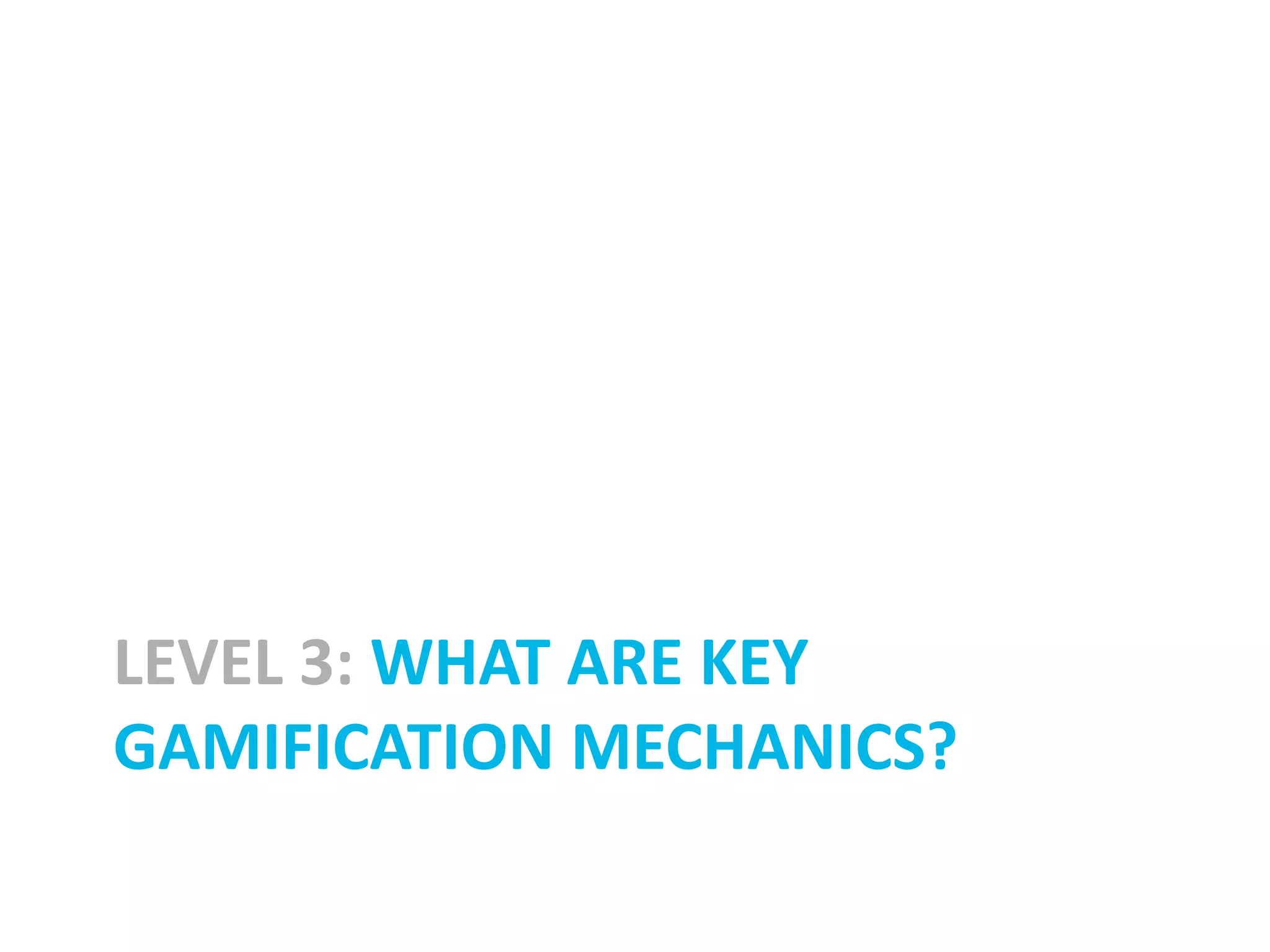 LEVEL 3: WHAT ARE KEY
GAMIFICATION MECHANICS?
 