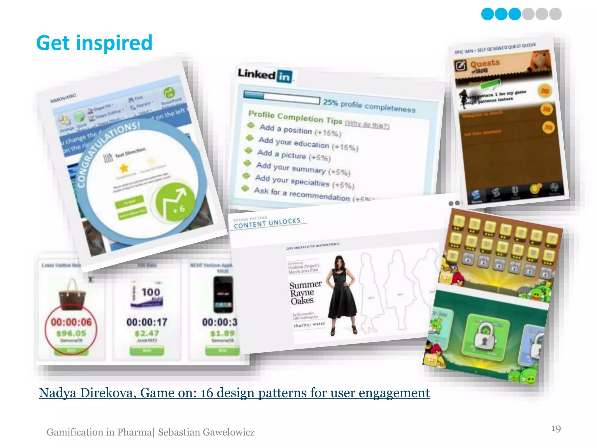 Get inspired
Nadya Direkova, Game on: 16 design patterns for user engagement
19Gamification in Pharma| Sebastian Gawelowicz
 
