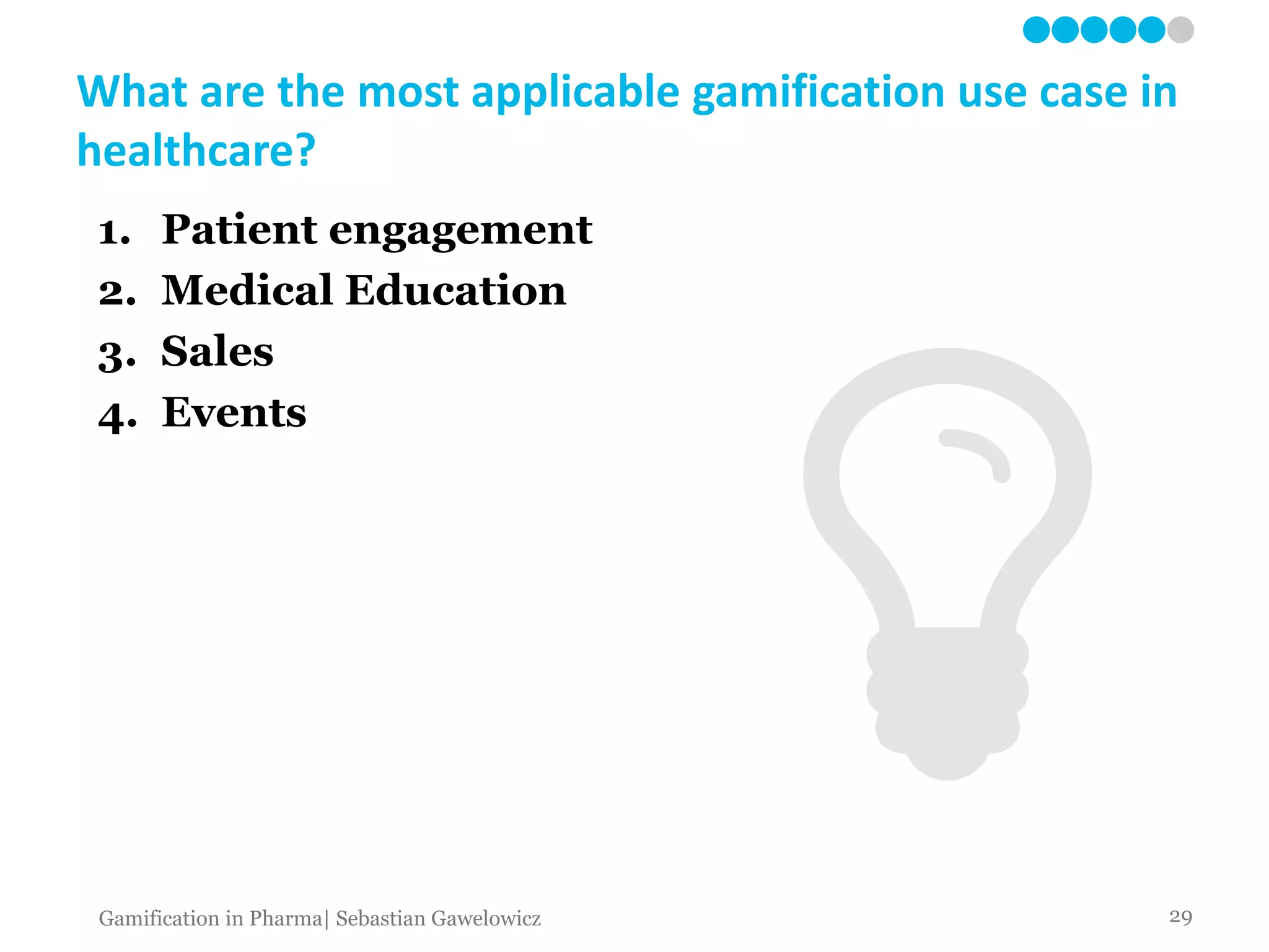 What are the most applicable gamification use case in
healthcare?
1. Patient engagement
2. Medical Education
3. Sales
4. Events
29Gamification in Pharma| Sebastian Gawelowicz
 